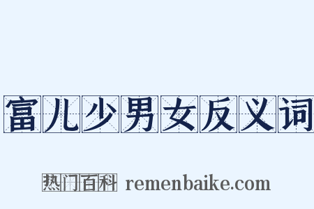 富儿少男女反义词是什么意思的图片